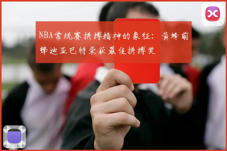 NBA常规赛拼搏精神的象征：黄蜂前锋迪亚巴特荣获最佳拼搏奖