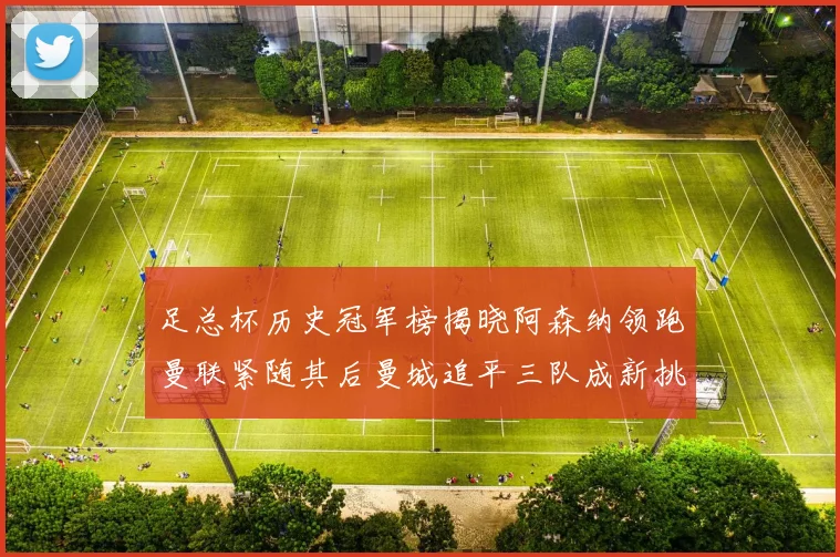 足总杯历史冠军榜揭晓阿森纳领跑曼联紧随其后曼城追平三队成新挑战