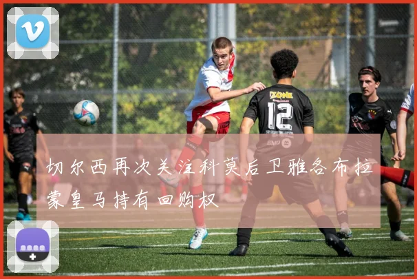 切尔西再次关注科莫后卫雅各布拉蒙皇马持有回购权