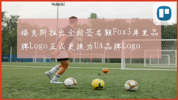 福克斯推出全新签名鞋Fox3库里品牌Logo正式更换为UA品牌Logo