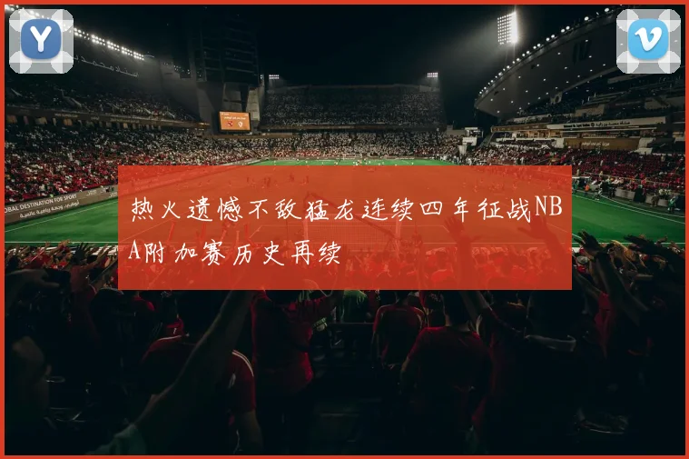 热火遗憾不敌猛龙连续四年征战NBA附加赛历史再续