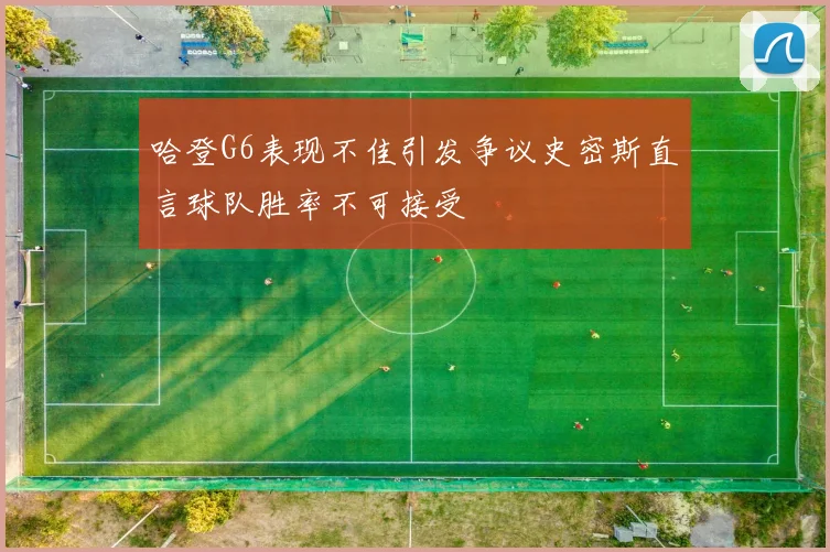 哈登G6表现不佳引发争议史密斯直言球队胜率不可接受